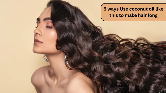 5 ways Use coconut oil like this to make hair long