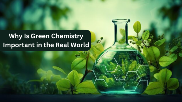 Why Is Green Chemistry Important in the Real World